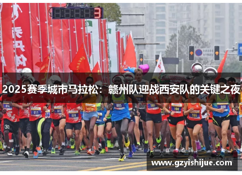 2025赛季城市马拉松：赣州队迎战西安队的关键之夜