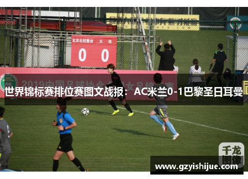世界锦标赛排位赛图文战报：AC米兰0-1巴黎圣日耳曼