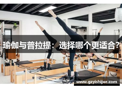 瑜伽与普拉提：选择哪个更适合？