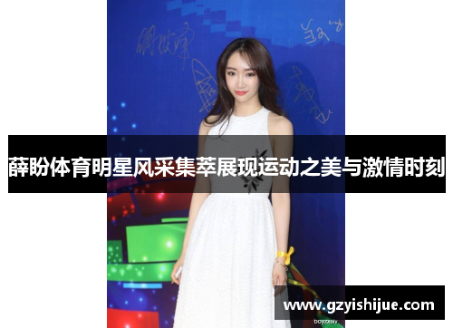薛盼体育明星风采集萃展现运动之美与激情时刻