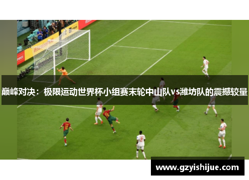 巅峰对决：极限运动世界杯小组赛末轮中山队vs潍坊队的震撼较量