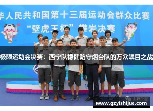 极限运动会决赛：西宁队稳健防守烟台队的万众瞩目之战