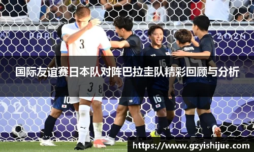 国际友谊赛日本队对阵巴拉圭队精彩回顾与分析
