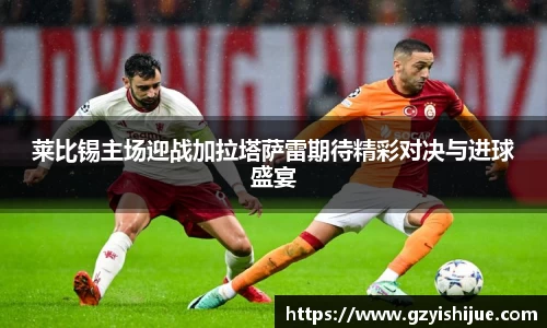莱比锡主场迎战加拉塔萨雷期待精彩对决与进球盛宴