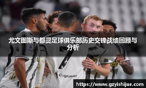 尤文图斯与都灵足球俱乐部历史交锋战绩回顾与分析