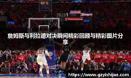 詹姆斯与利拉德对决瞬间精彩回顾与精彩图片分享